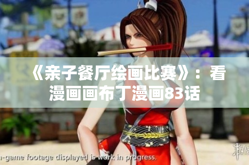 《亲子餐厅绘画比赛》：看漫画画布丁漫画83话