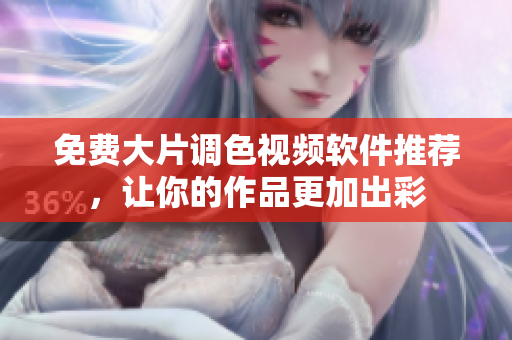 免费大片调色视频软件推荐，让你的作品更加出彩