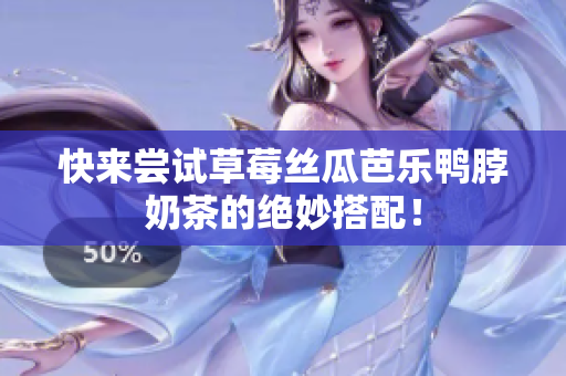 快来尝试草莓丝瓜芭乐鸭脖奶茶的绝妙搭配！