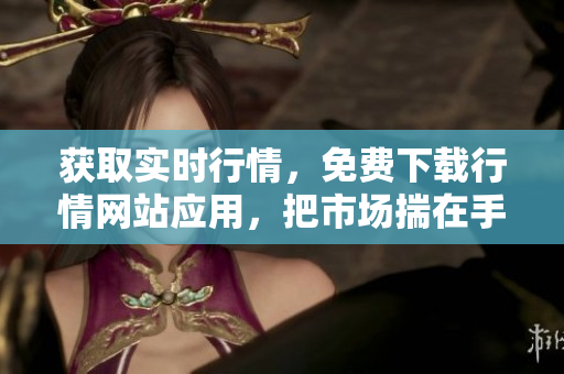获取实时行情，免费下载行情网站应用，把市场揣在手心