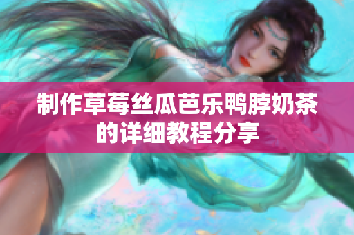 制作草莓丝瓜芭乐鸭脖奶茶的详细教程分享