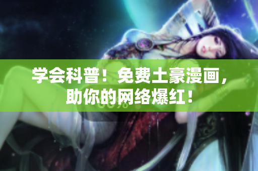 学会科普！免费土豪漫画，助你的网络爆红！