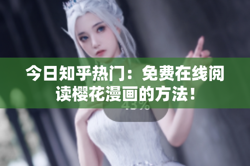 今日知乎热门：免费在线阅读樱花漫画的方法！