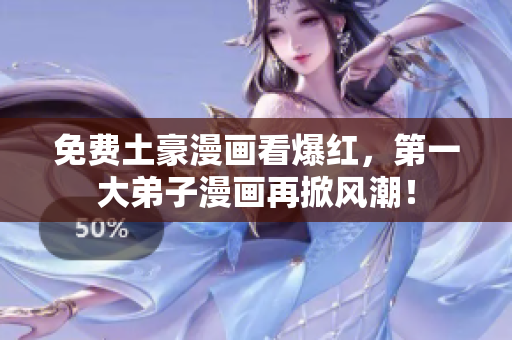 免费土豪漫画看爆红，第一大弟子漫画再掀风潮！