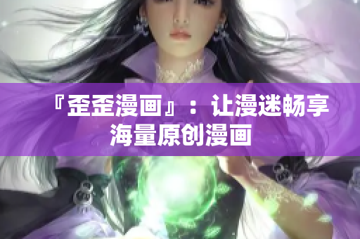 『歪歪漫画』：让漫迷畅享海量原创漫画