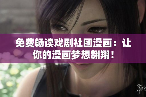 免费畅读戏剧社团漫画：让你的漫画梦想翱翔！