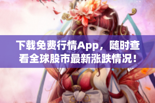 下载免费行情App，随时查看全球股市最新涨跌情况！
