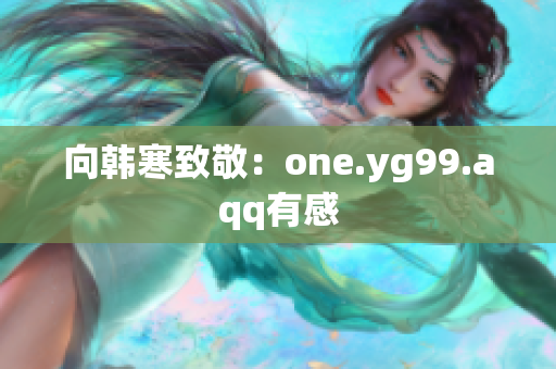 向韩寒致敬：one.yg99.aqq有感