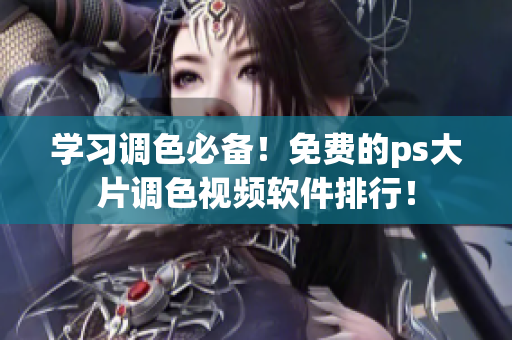 学习调色必备！免费的ps大片调色视频软件排行！