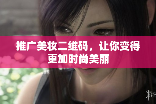 推广美妆二维码，让你变得更加时尚美丽