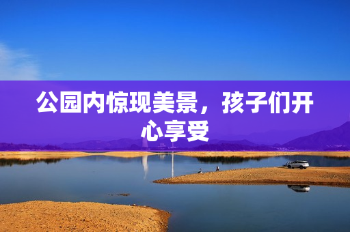 公园内惊现美景，孩子们开心享受