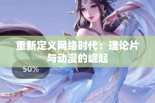 重新定义网络时代：理论片与动漫的崛起