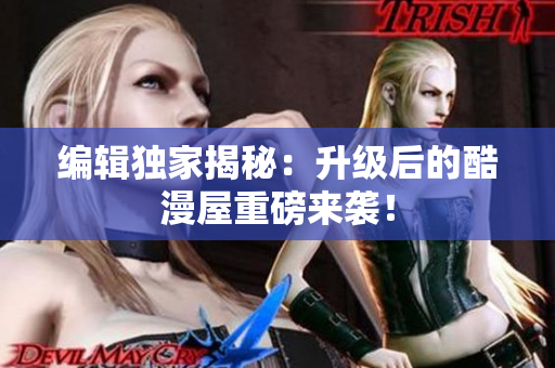 编辑独家揭秘：升级后的酷漫屋重磅来袭！