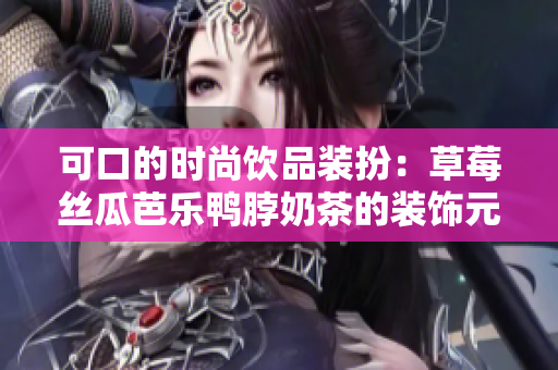 可口的时尚饮品装扮：草莓丝瓜芭乐鸭脖奶茶的装饰元素
