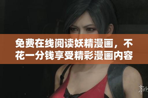 免费在线阅读妖精漫画，不花一分钱享受精彩漫画内容