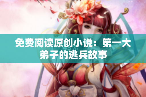 免费阅读原创小说：第一大弟子的逃兵故事