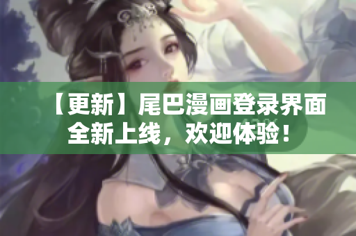 【更新】尾巴漫画登录界面全新上线，欢迎体验！