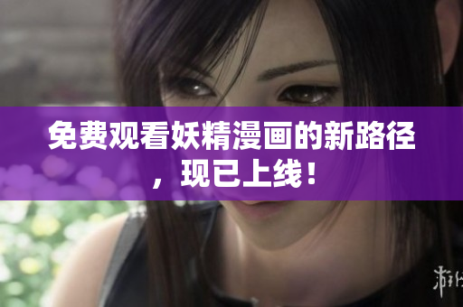 免费观看妖精漫画的新路径，现已上线！