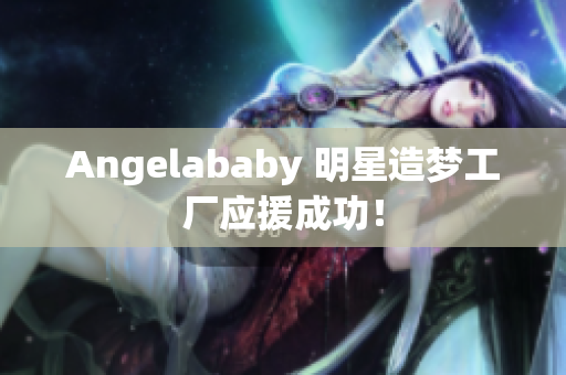 Angelababy 明星造梦工厂应援成功！