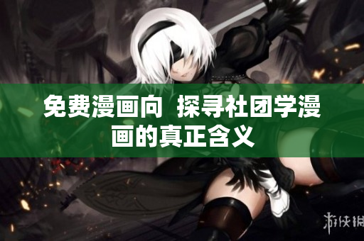 免费漫画向  探寻社团学漫画的真正含义