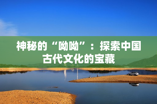 神秘的“呦呦”：探索中国古代文化的宝藏
