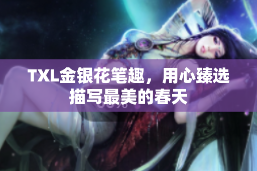 TXL金银花笔趣，用心臻选描写最美的春天