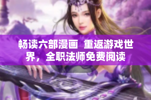 畅读六部漫画  重返游戏世界，全职法师免费阅读