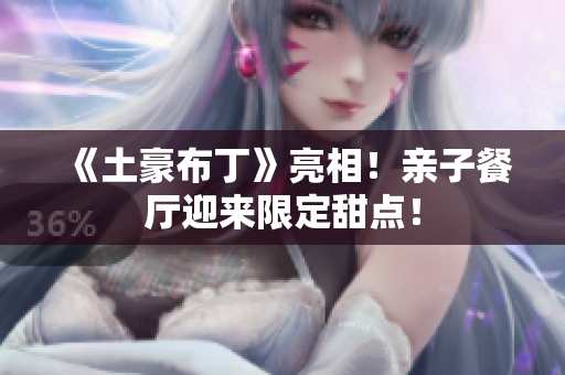 《土豪布丁》亮相！亲子餐厅迎来限定甜点！