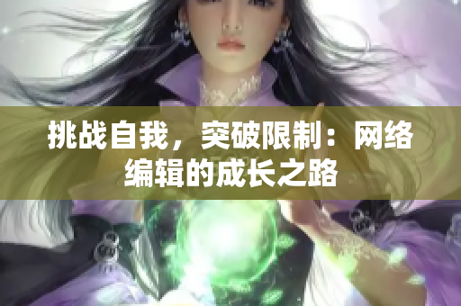 挑战自我，突破限制：网络编辑的成长之路