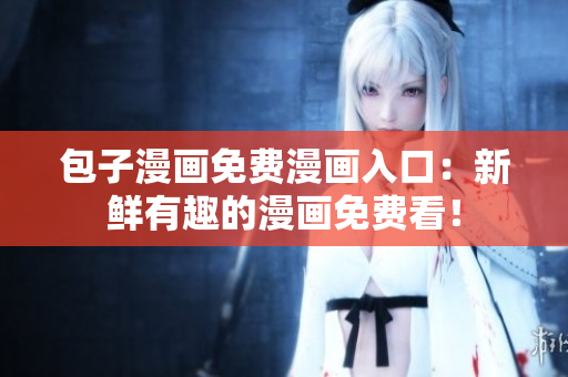 包子漫画免费漫画入口：新鲜有趣的漫画免费看！