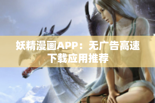 妖精漫画APP：无广告高速下载应用推荐