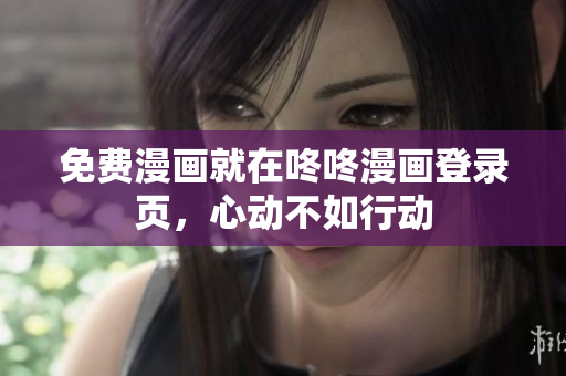 免费漫画就在咚咚漫画登录页，心动不如行动