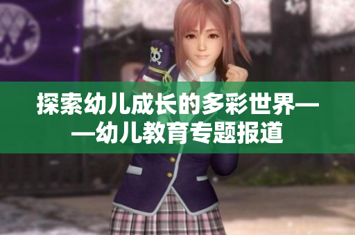 探索幼儿成长的多彩世界——幼儿教育专题报道