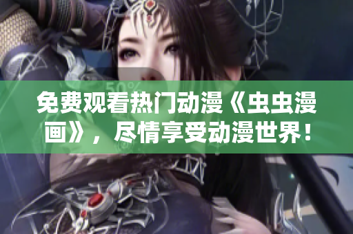 免费观看热门动漫《虫虫漫画》，尽情享受动漫世界！