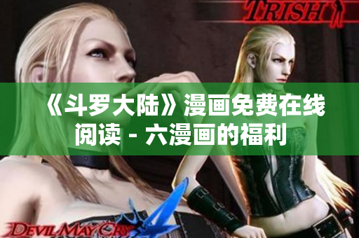 《斗罗大陆》漫画免费在线阅读 - 六漫画的福利