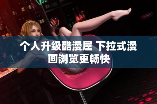 个人升级酷漫屋 下拉式漫画浏览更畅快