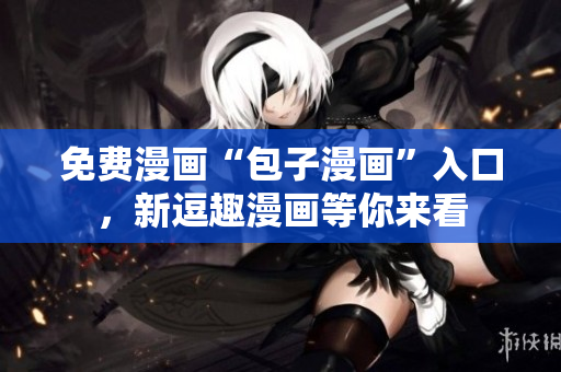 免费漫画“包子漫画”入口，新逗趣漫画等你来看