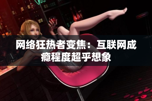 网络狂热者变焦：互联网成瘾程度超乎想象