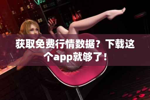 获取免费行情数据？下载这个app就够了！