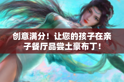 创意满分！让您的孩子在亲子餐厅品尝土豪布丁！