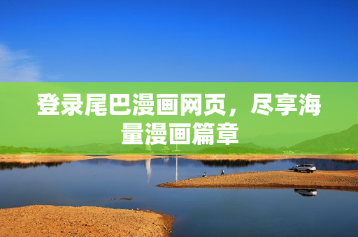 登录尾巴漫画网页，尽享海量漫画篇章