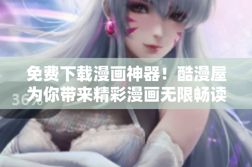 免费下载漫画神器！酷漫屋为你带来精彩漫画无限畅读