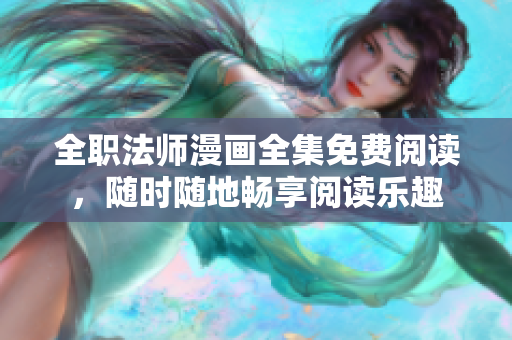 全职法师漫画全集免费阅读，随时随地畅享阅读乐趣