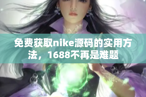 免费获取nike源码的实用方法，1688不再是难题