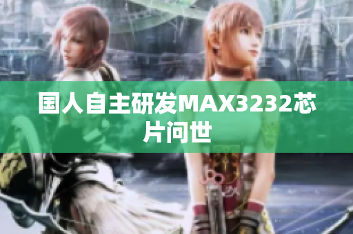 国人自主研发MAX3232芯片问世