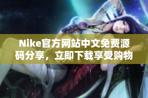 Nike官方网站中文免费源码分享，立即下载享受购物体验