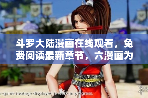 斗罗大陆漫画在线观看，免费阅读最新章节，六漫画为您提供