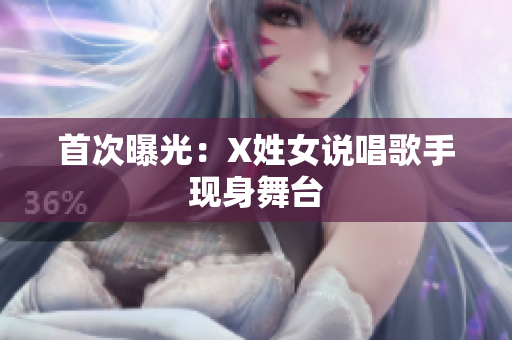 首次曝光：X姓女说唱歌手现身舞台