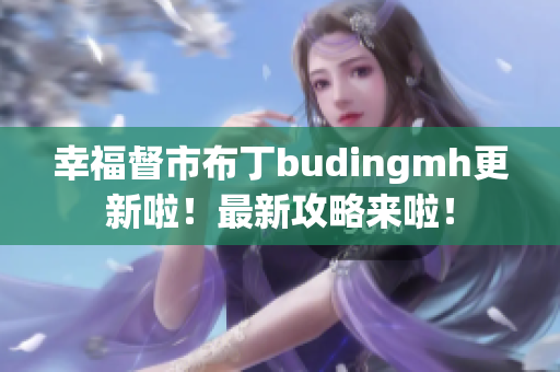 幸福督市布丁budingmh更新啦！最新攻略来啦！