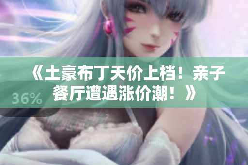 《土豪布丁天价上档！亲子餐厅遭遇涨价潮！》